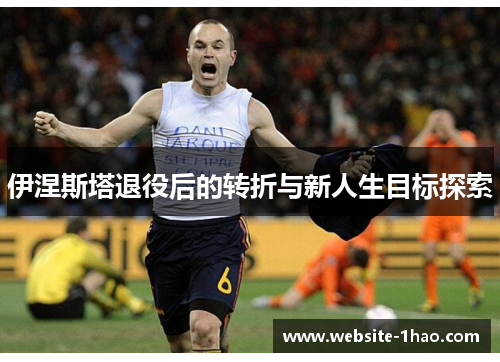 伊涅斯塔退役后的转折与新人生目标探索