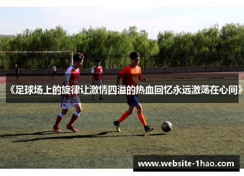 《足球场上的旋律让激情四溢的热血回忆永远激荡在心间》