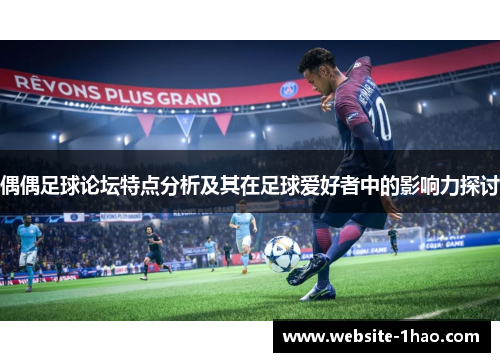 偶偶足球论坛特点分析及其在足球爱好者中的影响力探讨