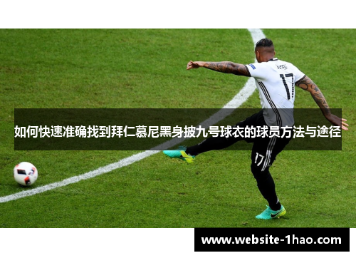 如何快速准确找到拜仁慕尼黑身披九号球衣的球员方法与途径