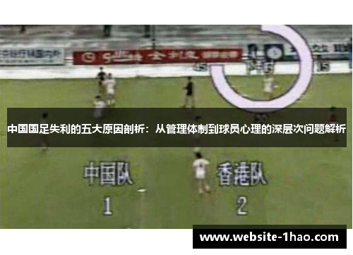 中国国足失利的五大原因剖析：从管理体制到球员心理的深层次问题解析