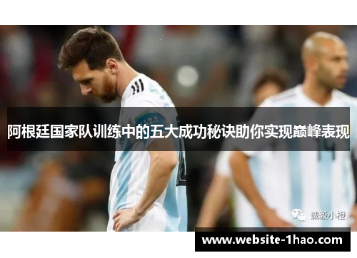 阿根廷国家队训练中的五大成功秘诀助你实现巅峰表现